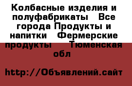 Колбасные изделия и полуфабрикаты - Все города Продукты и напитки » Фермерские продукты   . Тюменская обл.